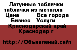 Латунные таблички: таблички из металла.  › Цена ­ 700 - Все города Бизнес » Услуги   . Краснодарский край,Краснодар г.